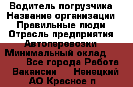 Водитель погрузчика › Название организации ­ Правильные люди › Отрасль предприятия ­ Автоперевозки › Минимальный оклад ­ 22 000 - Все города Работа » Вакансии   . Ненецкий АО,Красное п.